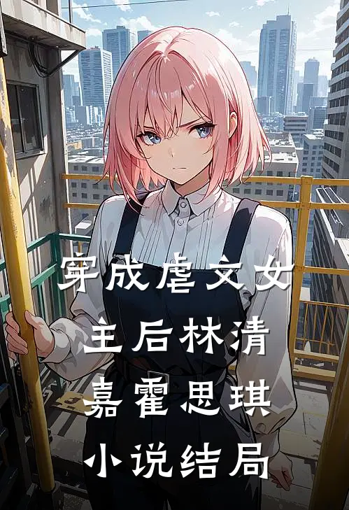 穿成虐文女主后林清嘉霍思琪小说结局
