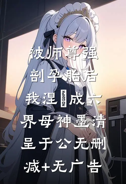 被师尊强剖孕胎后，我涅槃成六界母神墨清呈于公无删减+无广告