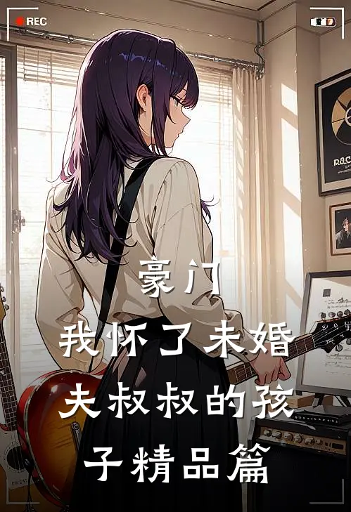 豪门：我怀了未婚夫叔叔的孩子精品篇
