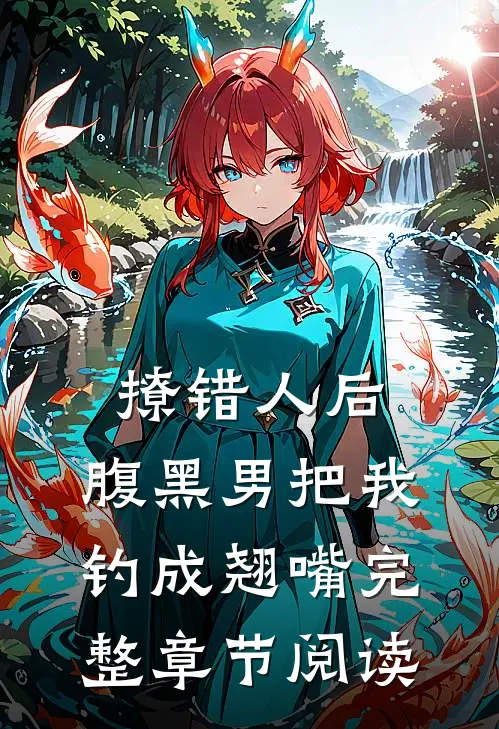 撩错人后，腹黑男把我钓成翘嘴完整章节阅读