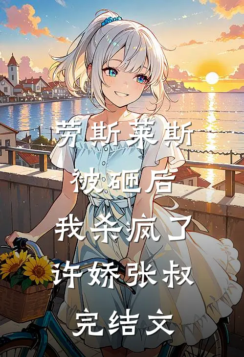 劳斯莱斯被砸后，我杀疯了许娇张叔完结文