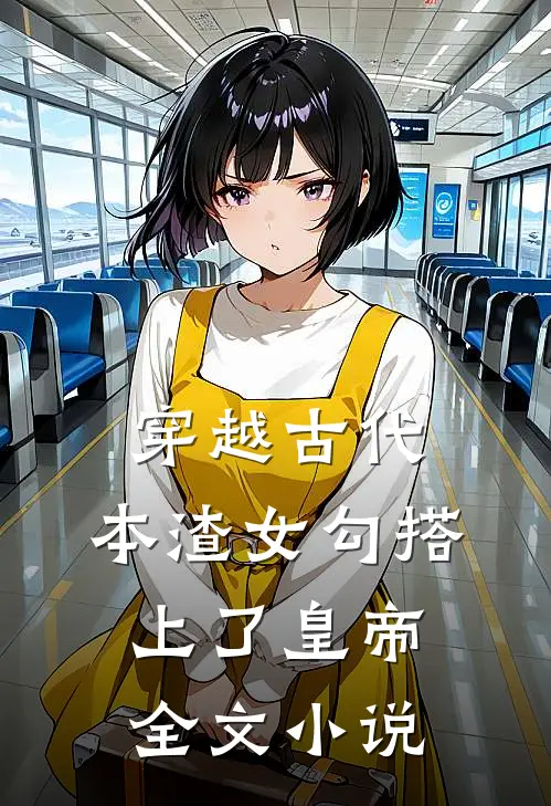 穿越古代，本渣女勾搭上了皇帝全文小说