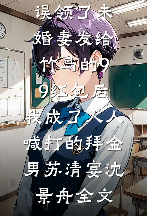 误领了未婚妻发给竹马的99红包后，我成了人人喊打的拜金男苏清宴沈景舟全文