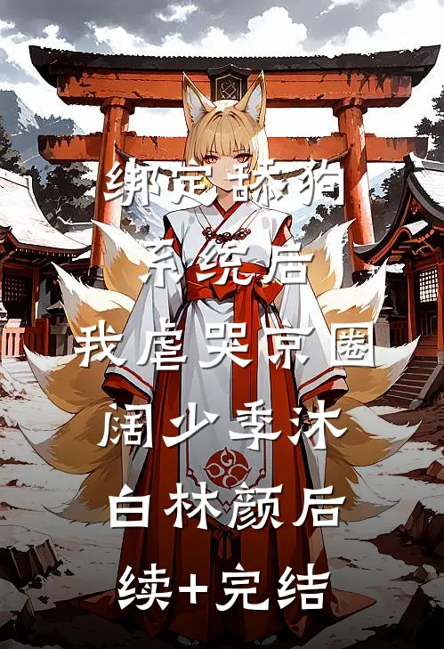 绑定舔狗系统后，我虐哭京圈阔少季沐白林颜后续+完结