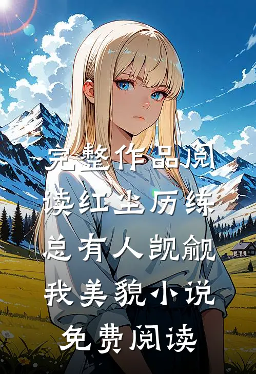 完整作品阅读红尘历练:总有人觊觎我美貌小说免费阅读