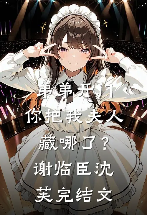 弟弟开门，你把我夫人藏哪了？谢临臣沈芙完结文