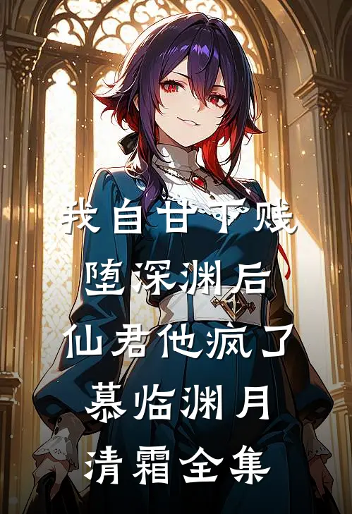 我自甘下贱堕深渊后，仙君他疯了慕临渊月清霜 全集