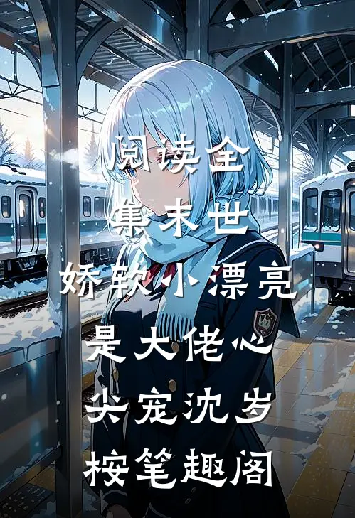 阅读全集末世:娇软小漂亮是大佬心尖宠沈岁桉笔趣阁
