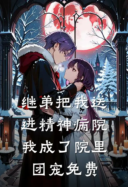 继弟把我送进精神病院，我成了院里团宠免费