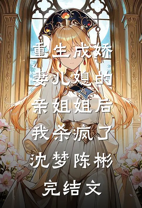 重生成娇妻儿媳的亲姐姐后，我杀疯了沈梦陈彬完结文