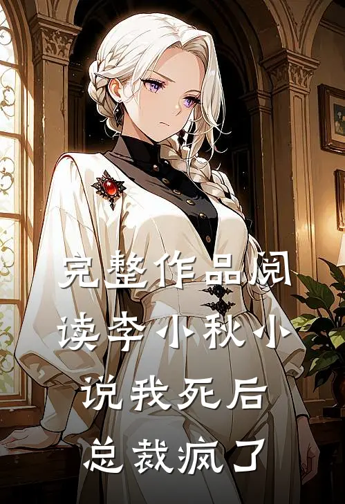 完整作品阅读李小秋小说我死后,总裁疯了