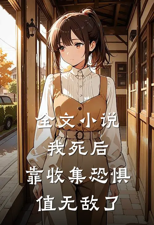 全文小说我死后，靠收集恐惧值无敌了