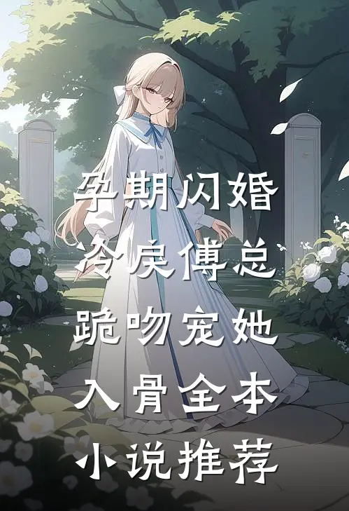 孕期闪婚，冷戾傅总跪吻宠她入骨全本小说推荐