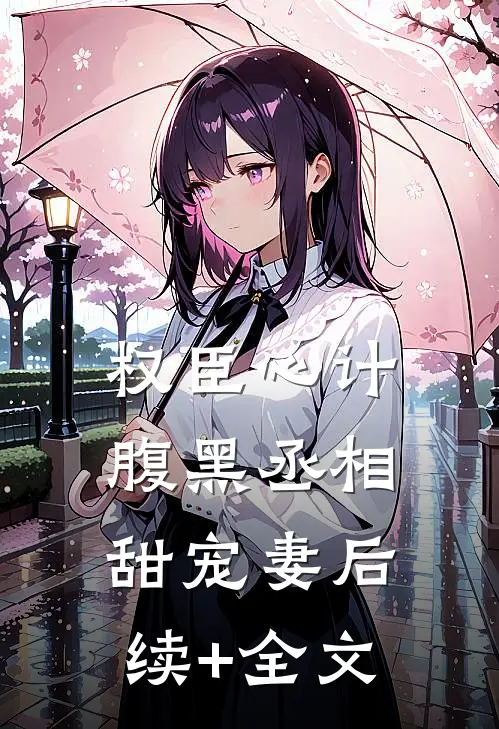 权臣心计：腹黑丞相甜宠妻后续+全文