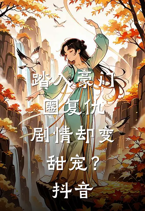 踏入豪门圈复仇，剧情却变甜宠？抖音