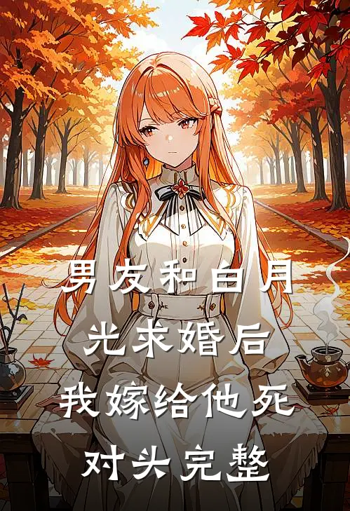 男友和白月光求婚后，我嫁给他死对头完整