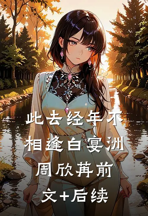 此去经年不相逢白宴洲周欣苒前文+后续