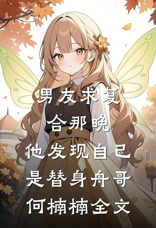 男友求复合那晚，他发现自己是替身舟哥何楠楠全文