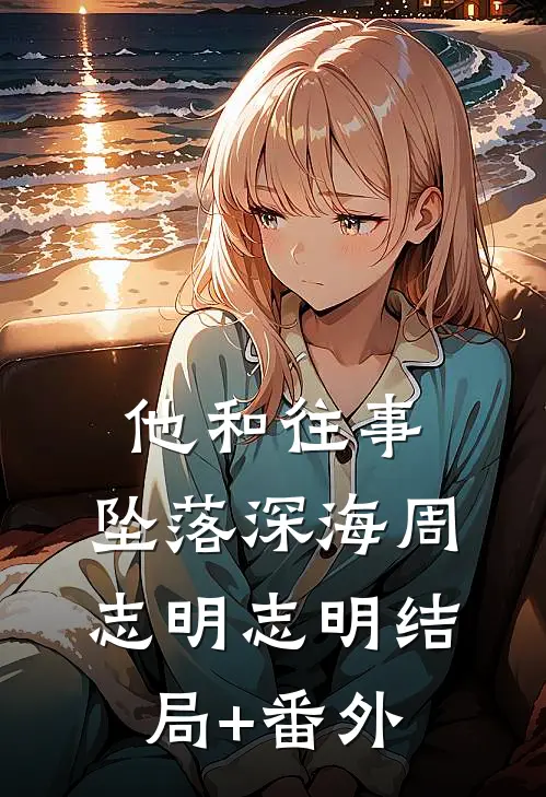 他和往事，坠落深海周志明志明结局+番外