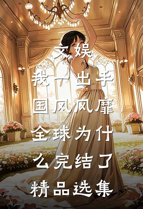 文娱:我一出手,国风风靡全球为什么完结了精品选集