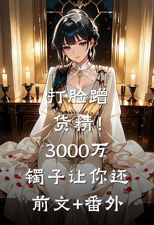 打脸蹭货精！3000万镯子让你还前文+番外