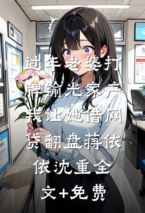过年老婆打牌输光家产，我让她借网贷翻盘蒋依依沈重全文+免费
