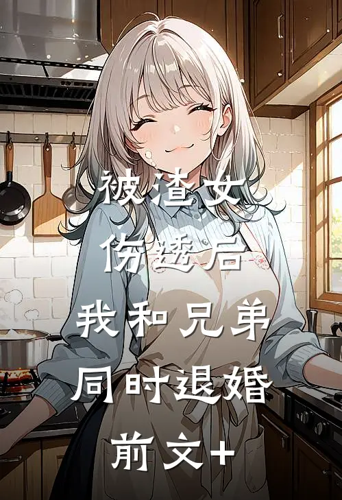 被渣女伤透后，我和兄弟同时退婚前文+