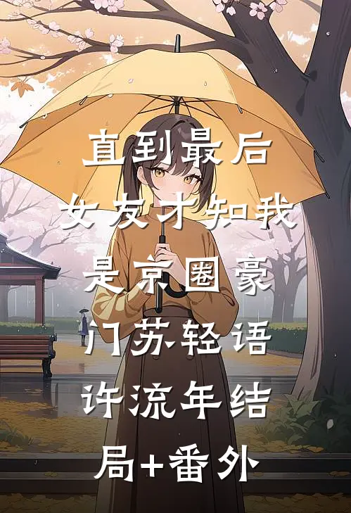 直到最后，女友才知我是京圈豪门苏轻语许流年结局+番外