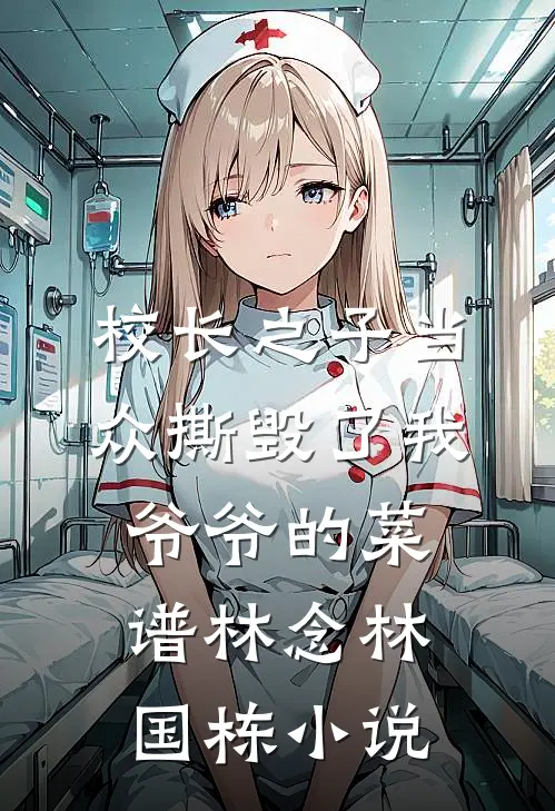 校长之子当众撕毁了我爷爷的菜谱林念林国栋小说