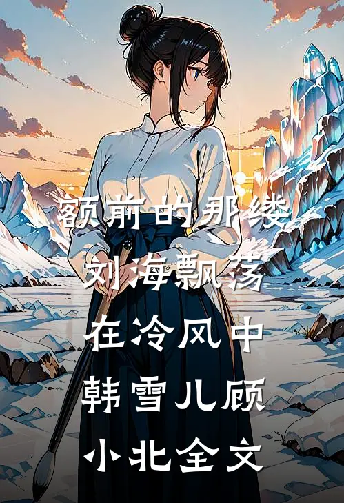 额前的那缕刘海飘荡在冷风中韩雪儿顾小北全文
