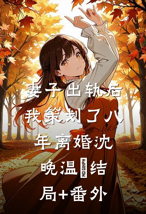 妻子出轨后，我策划了八年离婚沈晚温決结局+番外