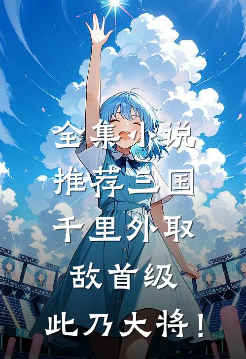 全集小说推荐三国：千里外取敌首级，此乃大将！