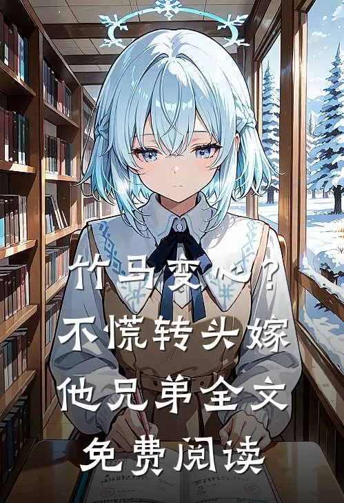 竹马变心？不慌，转头嫁他兄弟全文免费阅读