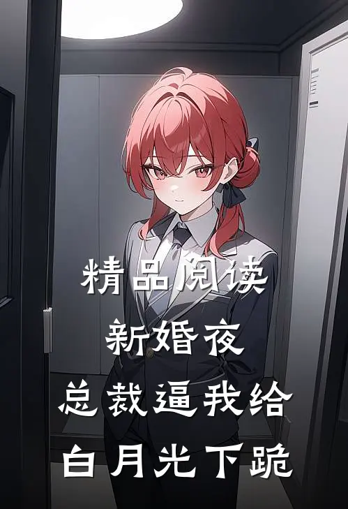 精品阅读新婚夜，总裁逼我给白月光下跪