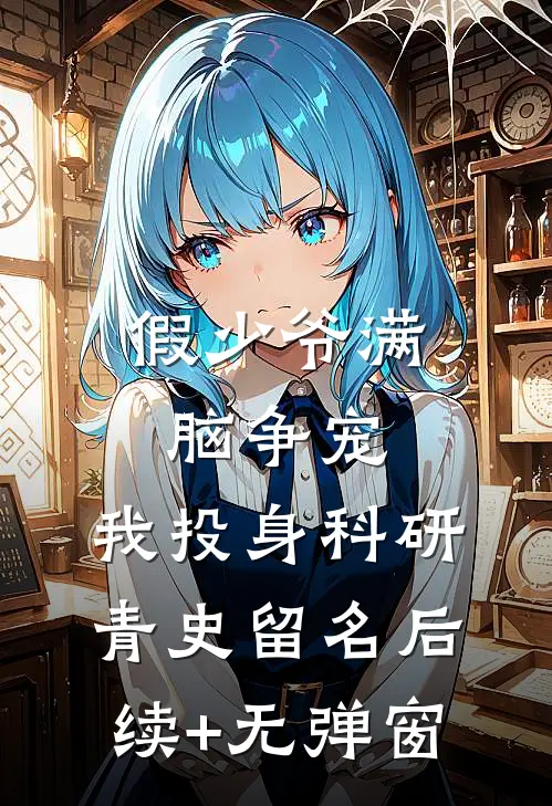 假少爷满脑争宠，我投身科研青史留名后续+无弹窗