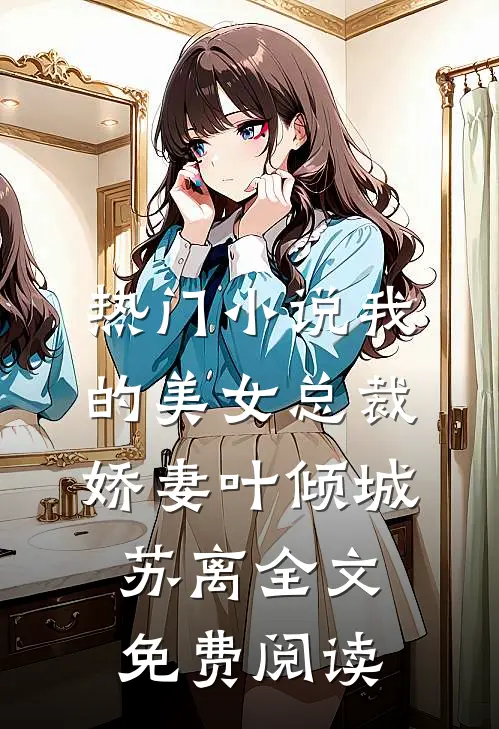 热门小说我的美女总裁娇妻叶倾城苏离全文免费阅读