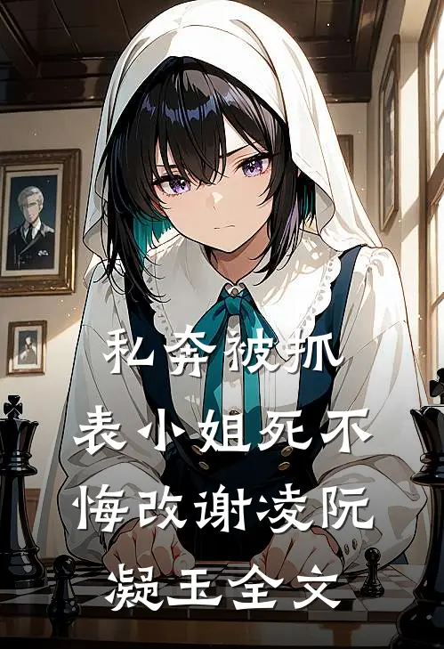 私奔被抓，表小姐死不悔改谢凌阮凝玉全文