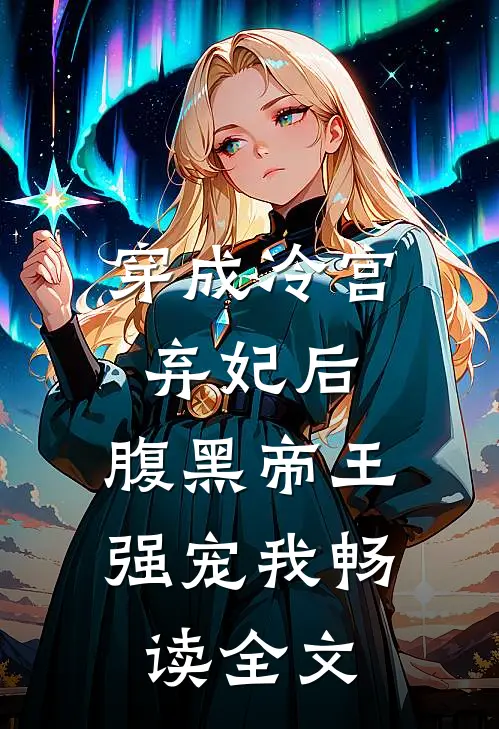 穿成冷宫弃妃后，腹黑帝王强宠我畅读全文