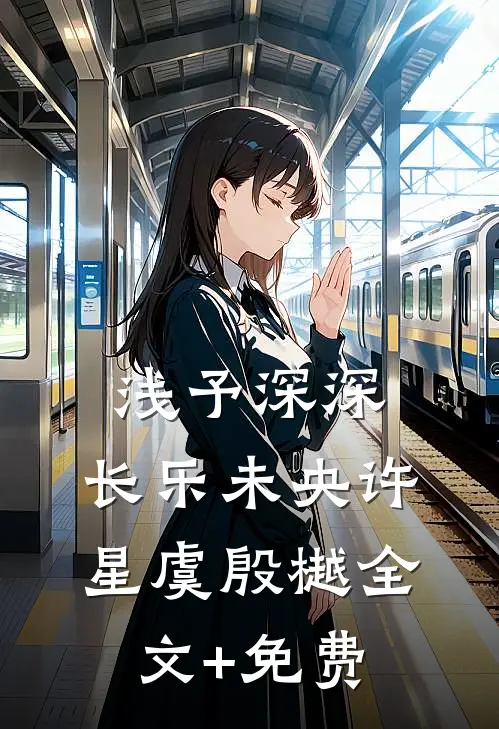浅予深深，长乐未央许星虞殷樾全文+免费