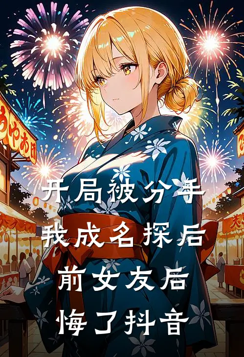 开局被分手，我成名探后前女友后悔了抖音