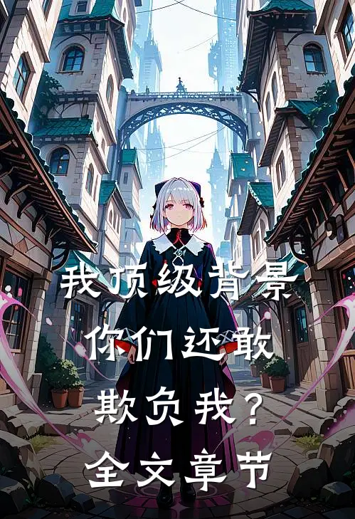我顶级背景，你们还敢欺负我？全文章节