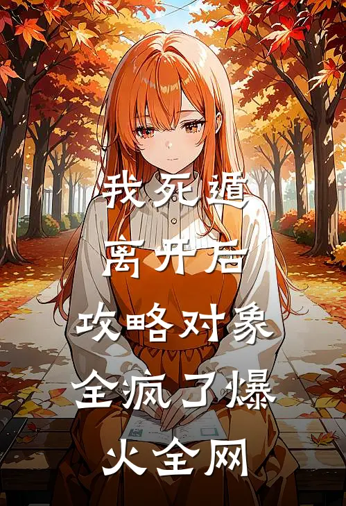 我死遁离开后，攻略对象全疯了爆火全网