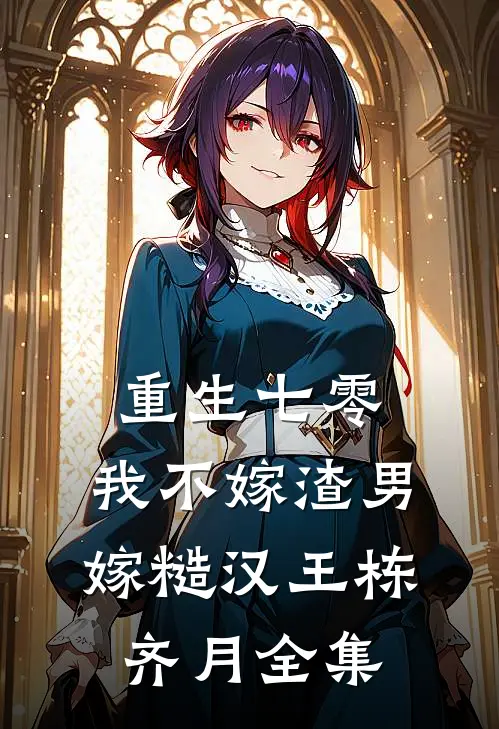 重生七零，我不嫁渣男嫁糙汉王栋齐月全集