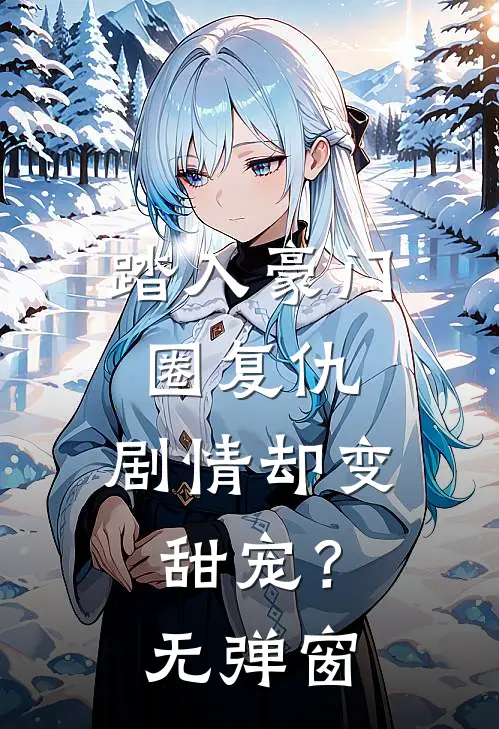 踏入豪门圈复仇，剧情却变甜宠？无弹窗