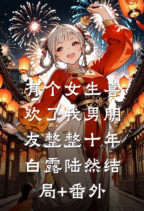 有个女生喜欢了我男朋友整整十年白露陆然结局+番外