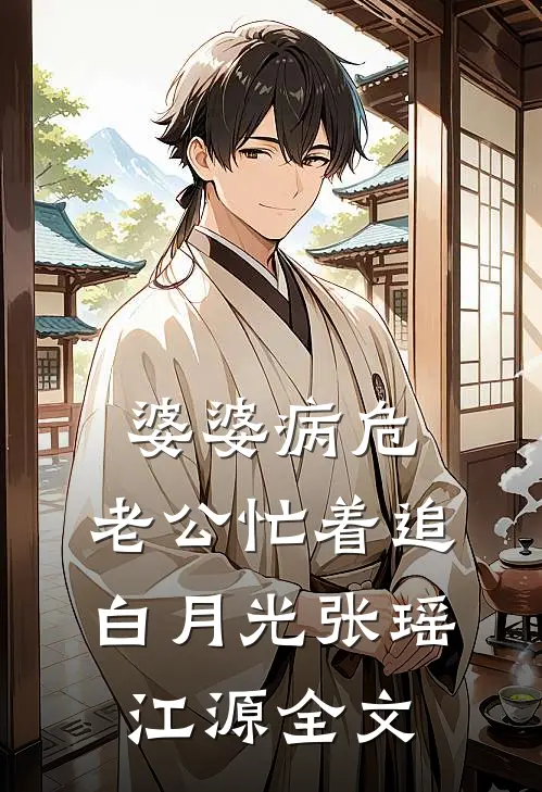 婆婆病危，老公忙着追白月光张瑶江源全文