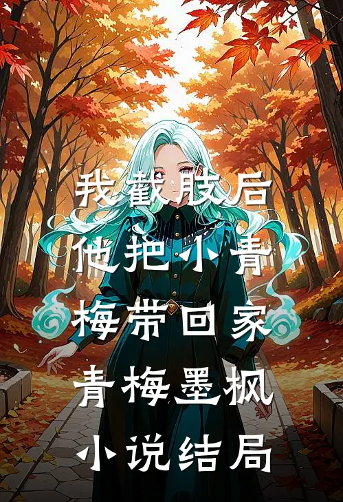 我截肢后，他把小青梅带回家青梅墨枫小说结局