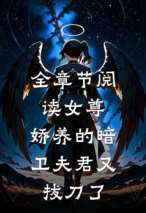 全章节阅读女尊：娇养的暗卫夫君又拔刀了