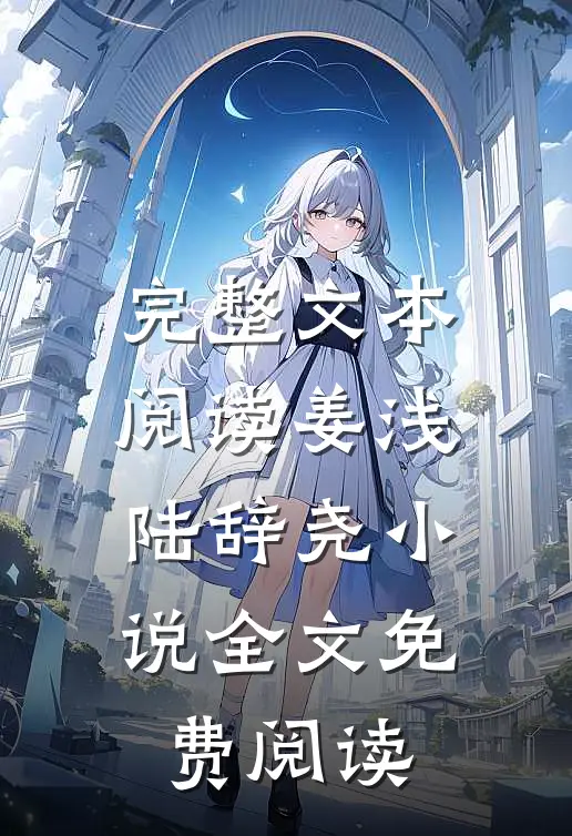 完整文本阅读姜浅陆辞尧小说全文免费阅读