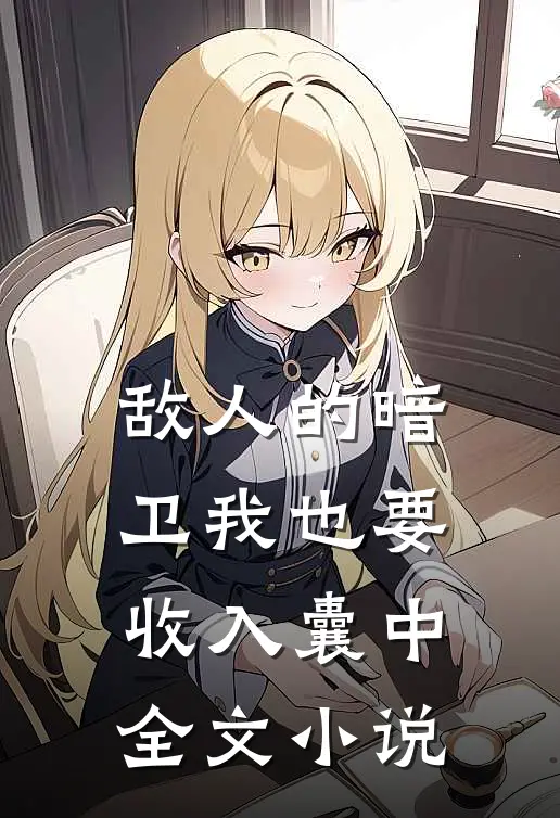敌人的暗卫我也要收入囊中全文小说